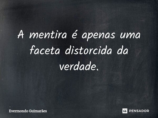 ⁠A mentira é apenas uma faceta distorcida da verdade.... Frase de Evermondo Guimarães.