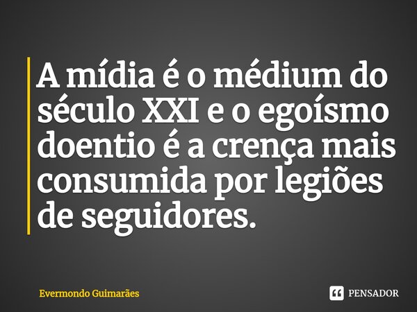 ⁠A mídia é o médium do século XXI e o egoísmo doentio é a crença mais consumida por legiões de seguidores.... Frase de Evermondo Guimarães.