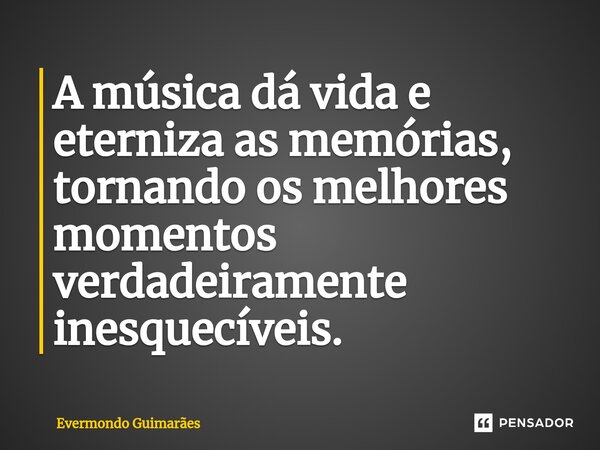⁠A música dá vida e eterniza as memórias, tornando os melhores momentos verdadeiramente inesquecíveis.... Frase de Evermondo Guimarães.