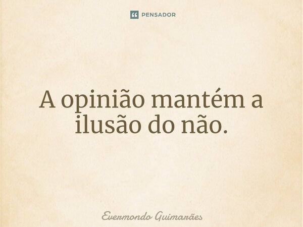 ⁠A opinião mantém a ilusão do não.... Frase de Evermondo Guimarães.