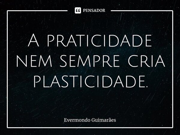 ⁠A praticidade nem sempre cria plasticidade.... Frase de Evermondo Guimarães.