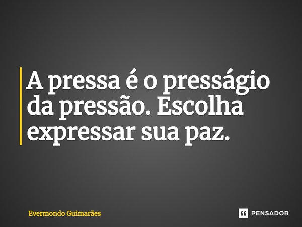 ⁠A pressa é o presságio da pressão. Escolha expressar sua paz.... Frase de Evermondo Guimarães.