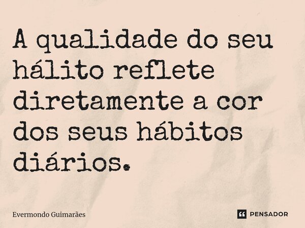 ⁠A qualidade do seu hálito reflete diretamente a cor dos seus hábitos diários.... Frase de Evermondo Guimarães.