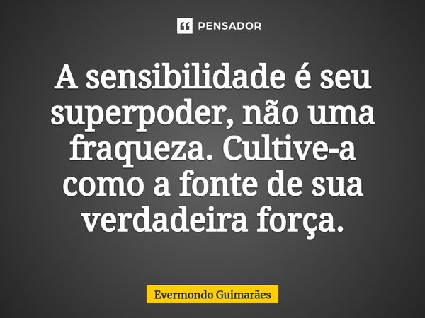 ⁠A sensibilidade é seu superpoder, não uma fraqueza. Cultive-a como a fonte de sua verdadeira força.... Frase de Evermondo Guimarães.