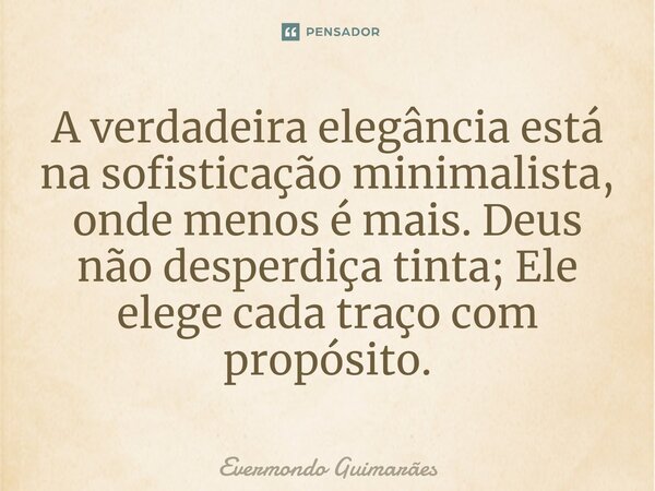 ⁠A verdadeira elegância está na sofisticação minimalista, onde menos é mais. Deus não desperdiça tinta; Ele elege cada traço com propósito.... Frase de Evermondo Guimarães.