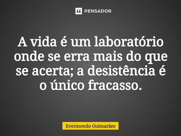 ⁠A vida é um laboratório onde se erra mais do que se acerta; a desistência é o único fracasso.... Frase de Evermondo Guimarães.