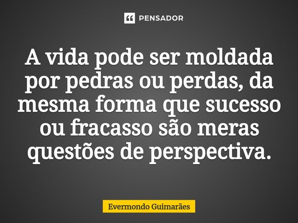 ⁠A vida pode ser moldada por pedras ou perdas, da mesma forma que sucesso ou fracasso são meras questões de perspectiva.... Frase de Evermondo Guimarães.