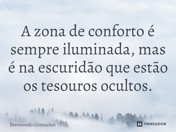 ⁠A zona de conforto é sempre iluminada, mas é na escuridão que estão os tesouros ocultos.... Frase de Evermondo Guimarães.