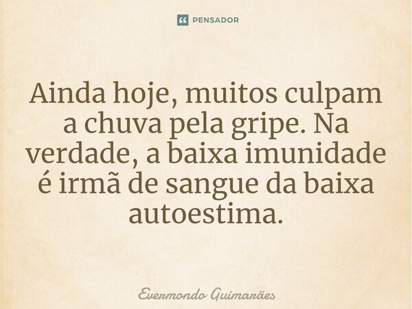 ⁠Ainda hoje, muitos culpam a chuva pela gripe. Na verdade, a baixa imunidade é irmã de sangue da baixa autoestima.... Frase de Evermondo Guimarães.