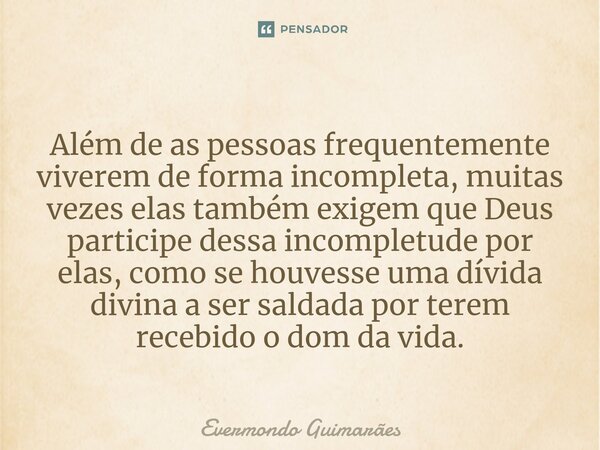 ⁠Além de as pessoas frequentemente viverem de forma incompleta, muitas vezes elas também exigem que Deus participe dessa incompletude por elas, como se houvesse... Frase de Evermondo Guimarães.