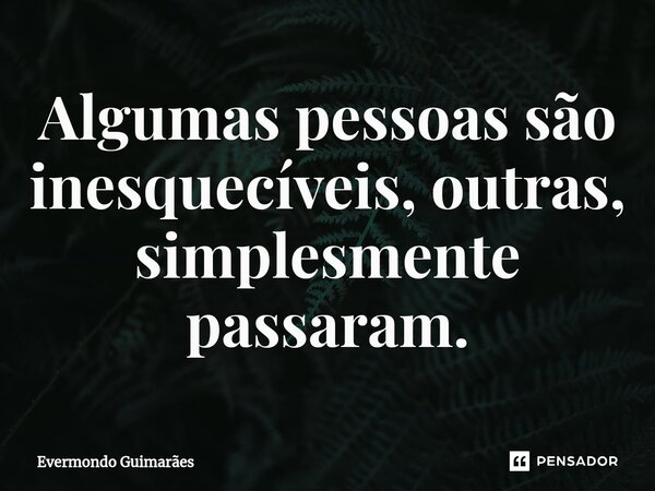 ⁠Algumas pessoas são inesquecíveis, outras, simplesmente passaram.... Frase de Evermondo Guimarães.