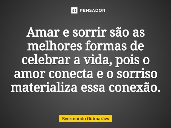 ⁠Amar e sorrir são as melhores formas de celebrar a vida, pois o amor conecta e o sorriso materializa essa conexão.... Frase de Evermondo Guimarães.