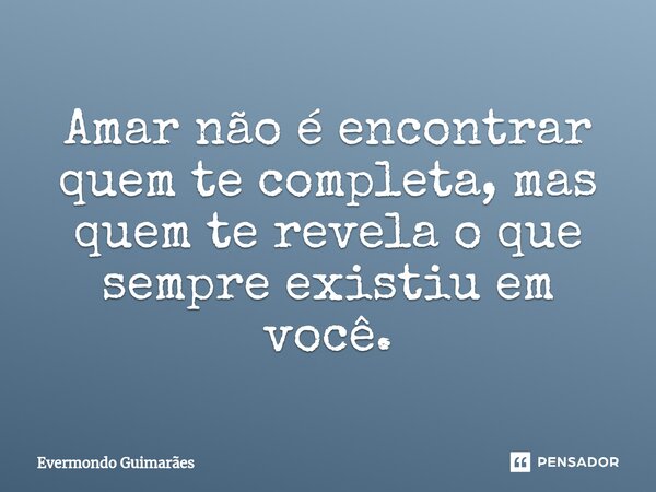 ⁠Amar não é encontrar quem te completa, mas quem te revela o que sempre existiu em você.... Frase de Evermondo Guimarães.