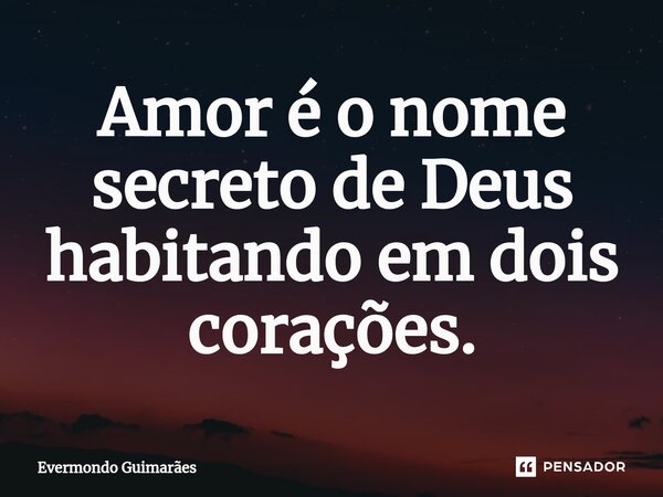 Amor é o nome secreto de Deus habitando em dois corações.... Frase de Evermondo Guimarães.