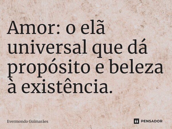 ⁠Amor: o elã universal que dá propósito e beleza à existência.... Frase de Evermondo Guimarães.