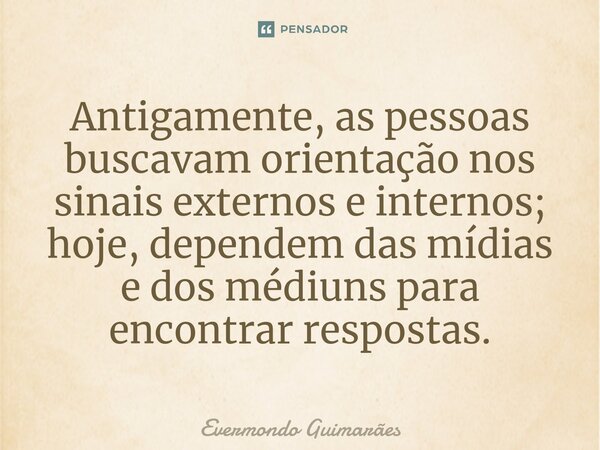 ⁠Antigamente, as pessoas buscavam orientação nos sinais externos e internos; hoje, dependem das mídias e dos médiuns para encontrar respostas.... Frase de Evermondo Guimarães.