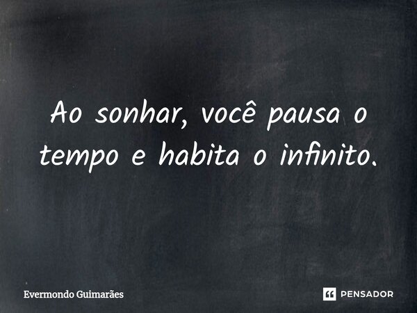 ⁠Ao sonhar, você pausa o tempo e habita o infinito.... Frase de Evermondo Guimarães.