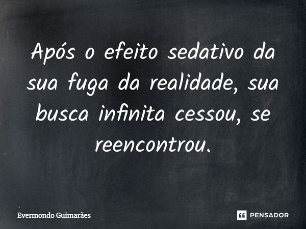 ⁠Após o efeito sedativo da sua fuga da realidade, sua busca infinita cessou, se reencontrou.... Frase de Evermondo Guimarães.