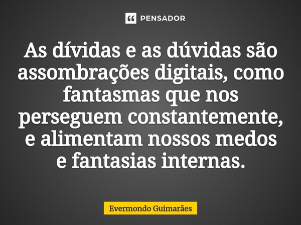 ⁠As dívidas e as dúvidas são assombrações digitais, como fantasmas que nos perseguem constantemente, e alimentam nossos medos e fantasias internas.... Frase de Evermondo Guimarães.