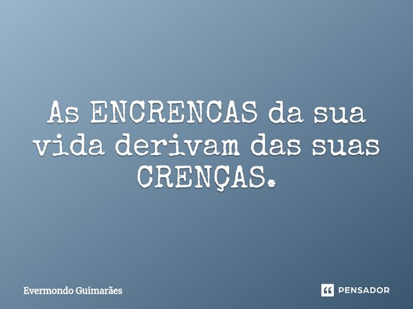 ⁠As ENCRENCAS da sua vida derivam das suas CRENÇAS.... Frase de Evermondo Guimarães.