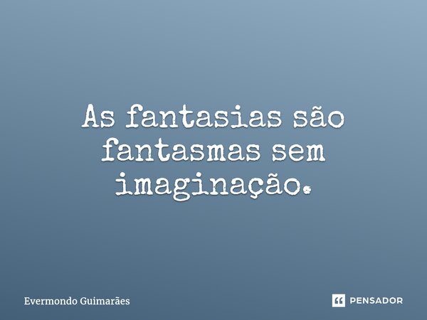 ⁠As fantasias são fantasmas sem imaginação.... Frase de Evermondo Guimarães.