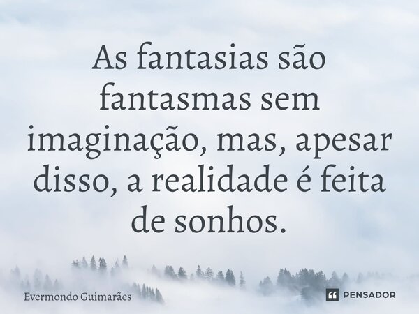 ⁠As fantasias são fantasmas sem imaginação, mas, apesar disso, a realidade é feita de sonhos.... Frase de Evermondo Guimarães.