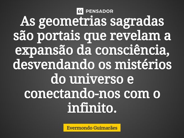 ⁠As geometrias sagradas são portais que revelam a expansão da consciência, desvendando os mistérios do universo e conectando-nos com o infinito.... Frase de Evermondo Guimarães.