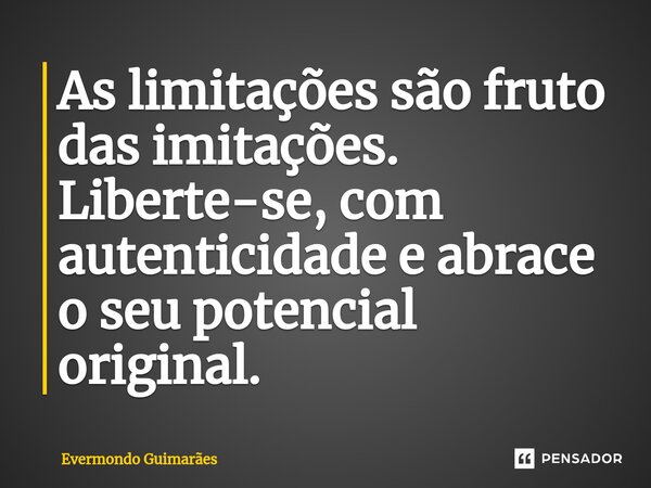 ⁠As limitações são fruto das imitações. Liberte-se, com autenticidade e abrace o seu potencial original.... Frase de Evermondo Guimarães.