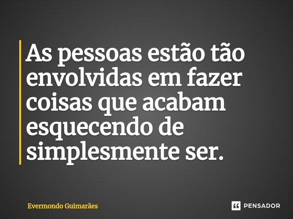 ⁠As pessoas estão tão envolvidas em fazer coisas que acabam esquecendo de simplesmente ser.... Frase de Evermondo Guimarães.