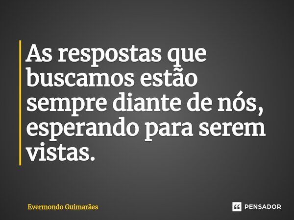 ⁠As respostas que buscamos estão sempre diante de nós, esperando para serem vistas.... Frase de Evermondo Guimarães.