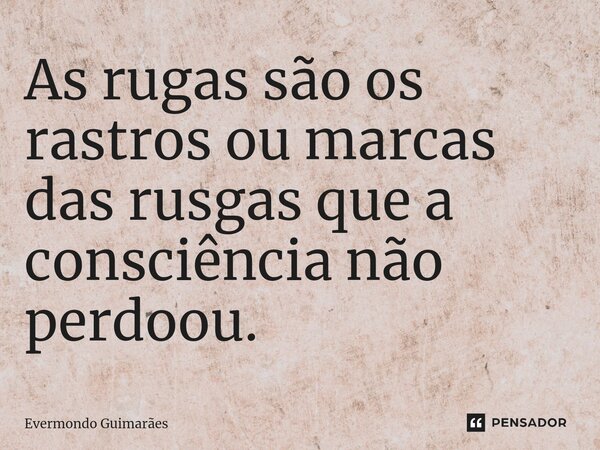 ⁠As rugas são os rastros ou marcas das rusgas que a consciência não perdoou.... Frase de Evermondo Guimarães.