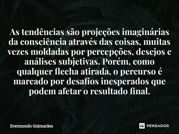 ⁠As tendências são projeções imaginárias da consciência através das coisas, muitas vezes moldadas por percepções, desejos e análises subjetivas. Porém, como qua... Frase de Evermondo Guimarães.