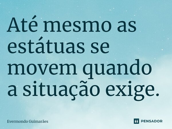 ⁠Até mesmo as estátuas se movem quando a situação exige.... Frase de Evermondo Guimarães.