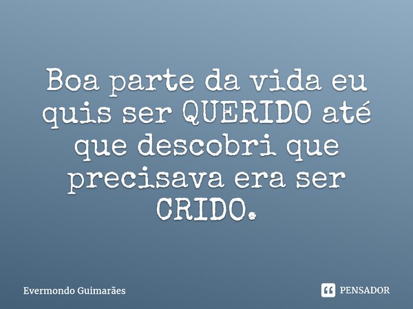 ⁠Boa parte da vida eu quis ser QUERIDO até quedescobri que precisava era ser CRIDO.... Frase de Evermondo Guimarães.