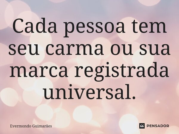⁠Cada pessoa tem seu carma ou sua marca registrada universal.... Frase de Evermondo Guimarães.