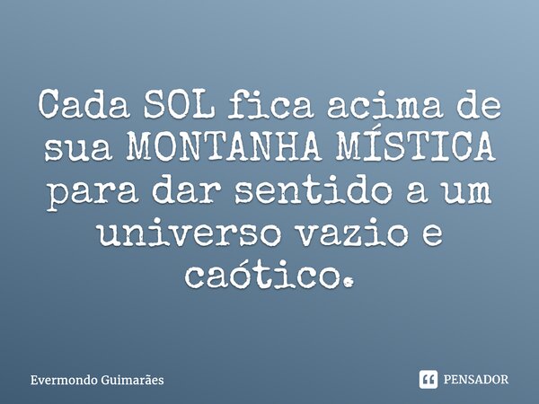 ⁠Cada SOL fica acima de sua MONTANHA MÍSTICA para dar sentido a um universo vazio e caótico.... Frase de Evermondo Guimarães.