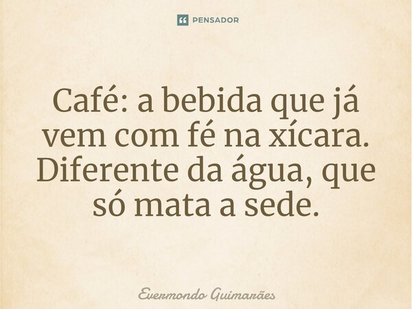 ⁠Café: a bebida que já vem com fé na xícara. Diferente da água, que só mata a sede.... Frase de Evermondo Guimarães.