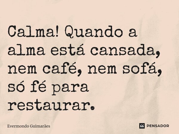 ⁠Calma! Quando a alma está cansada, nem café, nem sofá, só fé para restaurar.... Frase de Evermondo Guimarães.