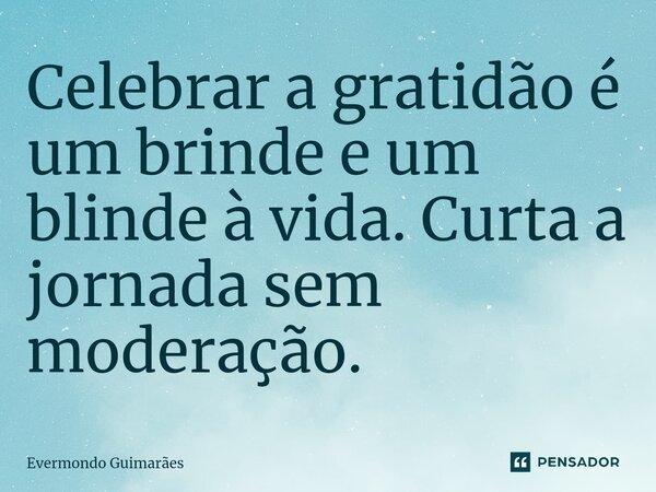 ⁠Celebrar a gratidão é um brinde e um blinde à vida. Curta a jornada sem moderação.... Frase de Evermondo Guimarães.