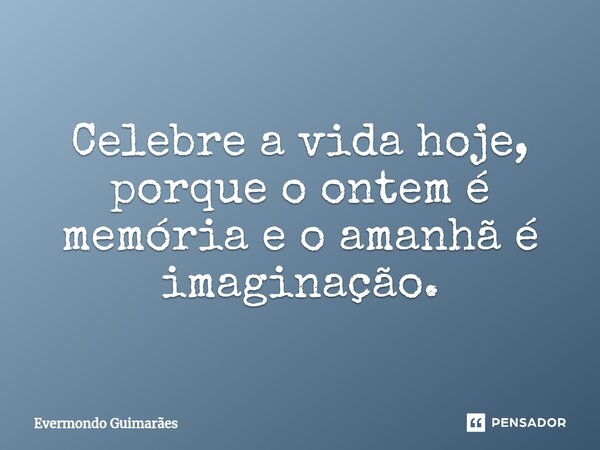 ⁠⁠Celebre a vida hoje, porque o ontem é memória e o amanhã é imaginação.... Frase de Evermondo Guimarães.
