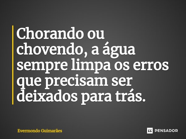 ⁠Chorando ou chovendo, a água sempre limpa os erros que precisam ser deixados para trás.... Frase de Evermondo Guimarães.