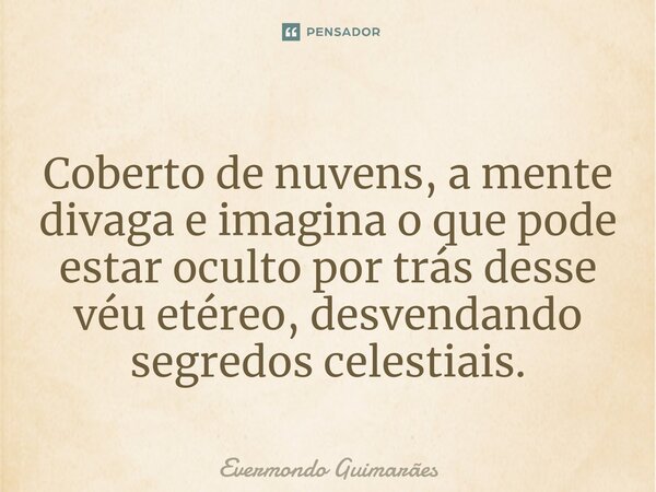 ⁠Coberto de nuvens, a mente divaga e imagina o que pode estar oculto por trás desse véu etéreo, desvendando segredos celestiais.... Frase de Evermondo Guimarães.