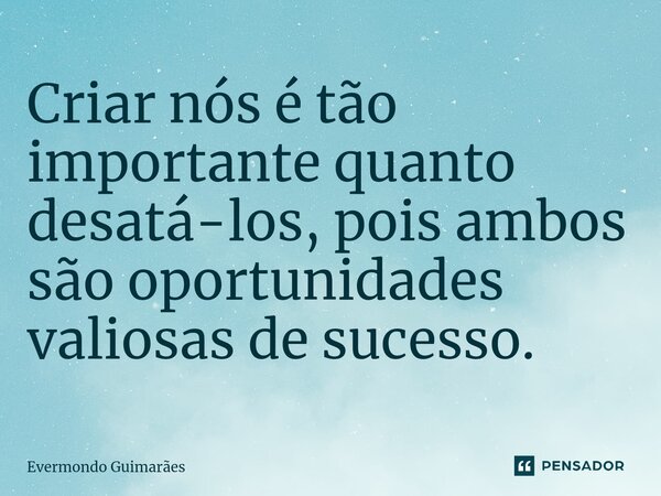 ⁠Criar nós é tão importante quanto desatá-los, pois ambos são oportunidades valiosas de sucesso.... Frase de Evermondo Guimarães.