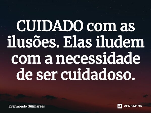 ⁠CUIDADO com as ilusões. Elas iludem com a necessidade de ser cuidadoso.... Frase de Evermondo Guimarães.