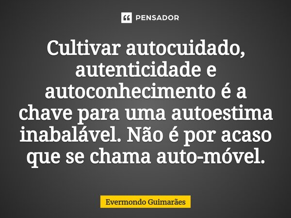 ⁠Cultivar autocuidado, autenticidade e autoconhecimento é a chave para uma autoestima inabalável. Não é por acaso que se chama auto-móvel.... Frase de Evermondo Guimarães.