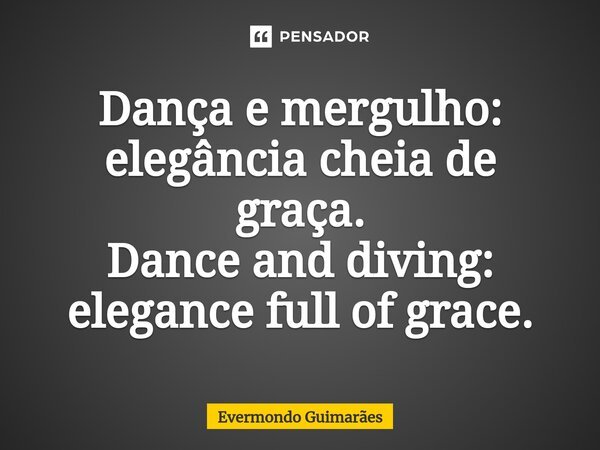 ⁠Dança e mergulho: elegância cheia de graça. Dance and diving: elegance full of grace.... Frase de Evermondo Guimarães.
