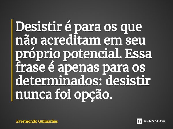 ⁠Desistir é para os que não acreditam em seu próprio potencial. Essa frase é apenas para os determinados: desistir nunca foi opção.... Frase de Evermondo Guimarães.