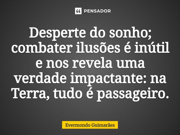 ⁠Desperte do sonho; combater ilusões é inútil e nos revela uma verdade impactante: na Terra, tudo é passageiro.... Frase de Evermondo Guimarães.