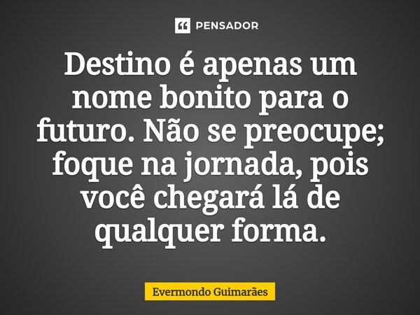 ⁠Destino é apenas um nome bonito para o futuro. Não se preocupe; foque na jornada, pois você chegará lá de qualquer forma.... Frase de Evermondo Guimarães.