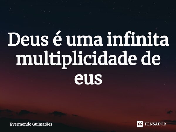 ⁠Deus é uma infinita multiplicidade de eus... Frase de Evermondo Guimarães.